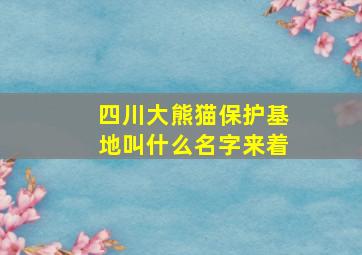 四川大熊猫保护基地叫什么名字来着