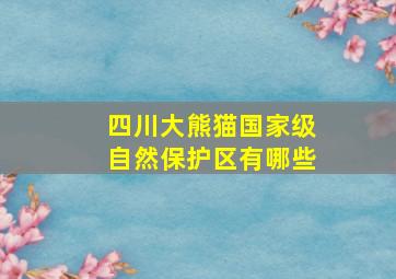 四川大熊猫国家级自然保护区有哪些