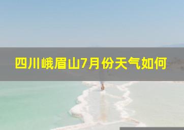 四川峨眉山7月份天气如何