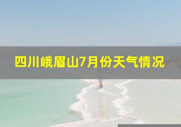 四川峨眉山7月份天气情况