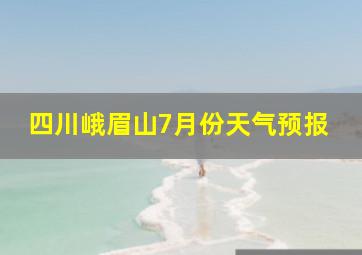 四川峨眉山7月份天气预报