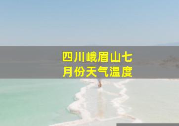 四川峨眉山七月份天气温度