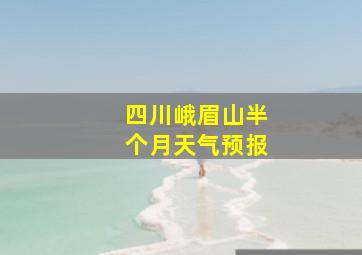 四川峨眉山半个月天气预报