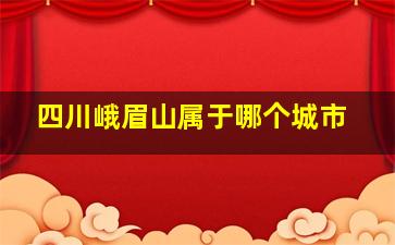 四川峨眉山属于哪个城市