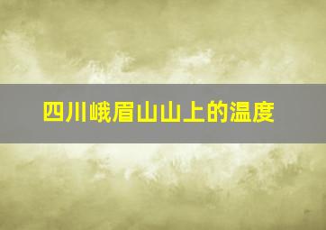 四川峨眉山山上的温度