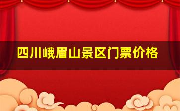 四川峨眉山景区门票价格