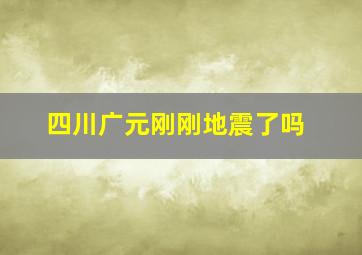 四川广元刚刚地震了吗