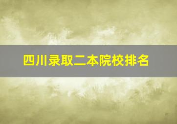 四川录取二本院校排名