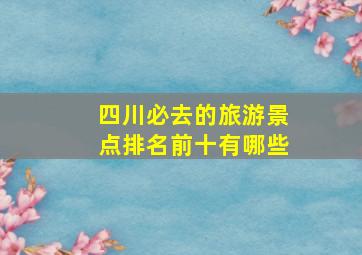 四川必去的旅游景点排名前十有哪些