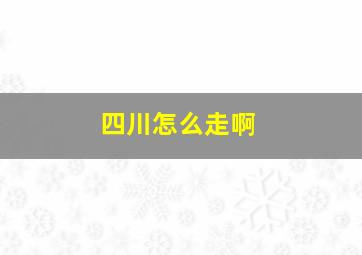 四川怎么走啊