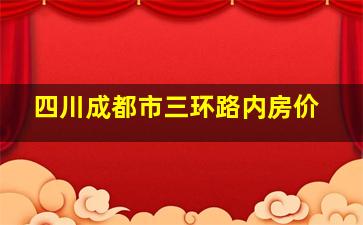 四川成都市三环路内房价