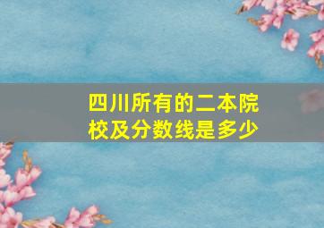 四川所有的二本院校及分数线是多少