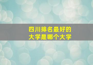 四川排名最好的大学是哪个大学