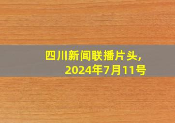 四川新闻联播片头,2024年7月11号