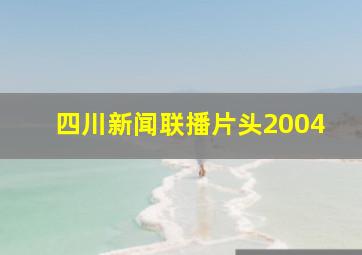 四川新闻联播片头2004