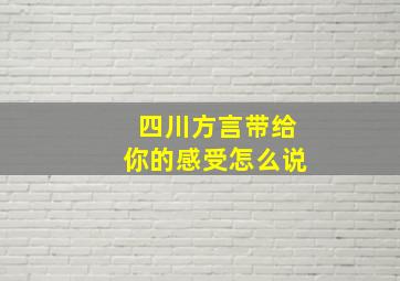 四川方言带给你的感受怎么说