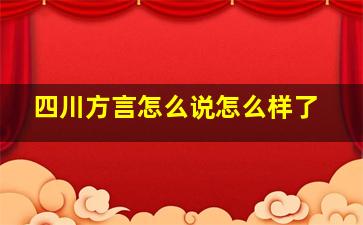 四川方言怎么说怎么样了