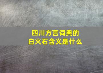 四川方言词典的白火石含义是什么