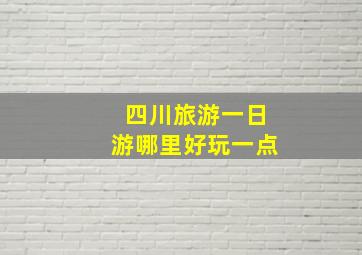 四川旅游一日游哪里好玩一点