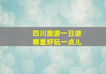 四川旅游一日游哪里好玩一点儿