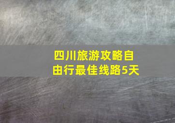 四川旅游攻略自由行最佳线路5天