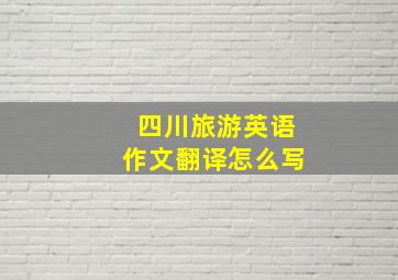 四川旅游英语作文翻译怎么写