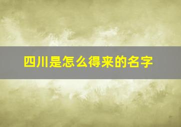 四川是怎么得来的名字