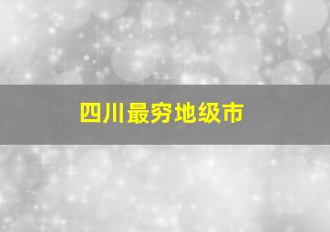 四川最穷地级市