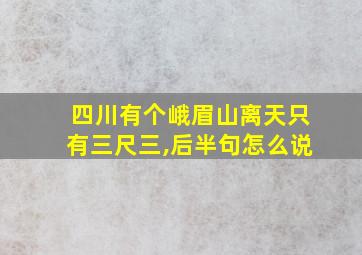 四川有个峨眉山离天只有三尺三,后半句怎么说