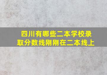 四川有哪些二本学校录取分数线刚刚在二本线上