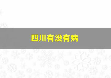 四川有没有病