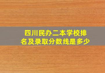 四川民办二本学校排名及录取分数线是多少