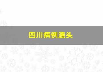 四川病例源头