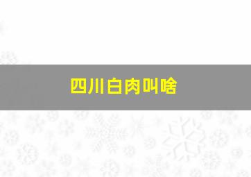 四川白肉叫啥