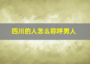 四川的人怎么称呼男人