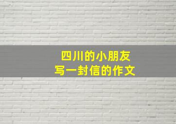 四川的小朋友写一封信的作文