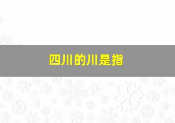 四川的川是指