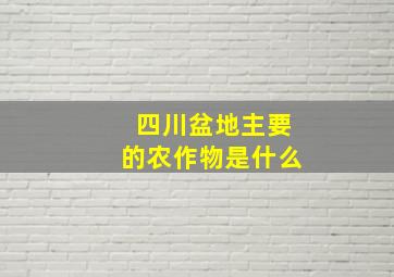 四川盆地主要的农作物是什么