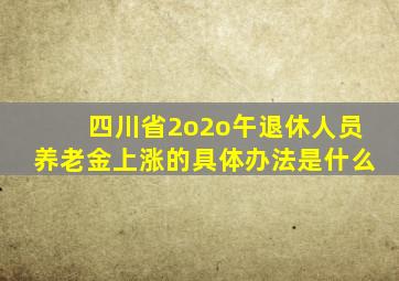 四川省2o2o午退休人员养老金上涨的具体办法是什么