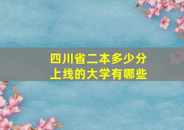 四川省二本多少分上线的大学有哪些