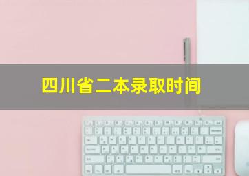 四川省二本录取时间