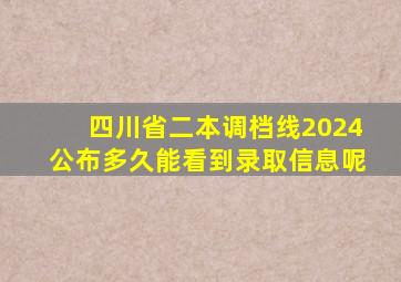 四川省二本调档线2024公布多久能看到录取信息呢