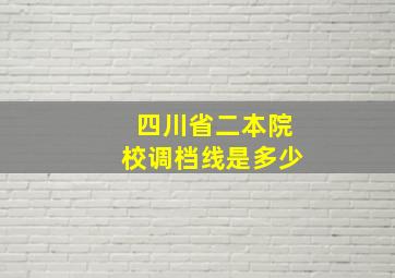 四川省二本院校调档线是多少