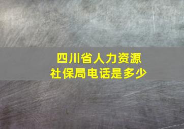 四川省人力资源社保局电话是多少