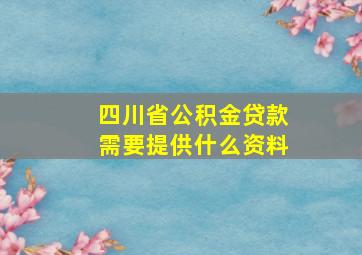 四川省公积金贷款需要提供什么资料