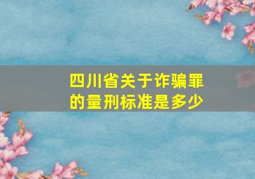 四川省关于诈骗罪的量刑标准是多少