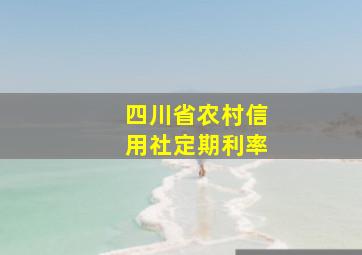 四川省农村信用社定期利率