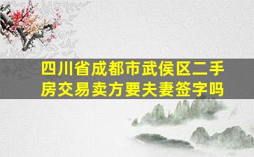 四川省成都市武侯区二手房交易卖方要夫妻签字吗