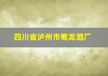 四川省泸州市蜀龙酒厂