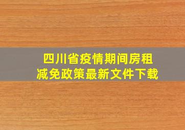 四川省疫情期间房租减免政策最新文件下载